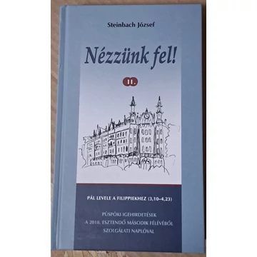 Steincbach József Nézzünk fel! II. Pál levele a Filippiekhez (310-4,23) Püspöki igehirdetések a 2018. esztendő második félévéből szolgálati naplóval