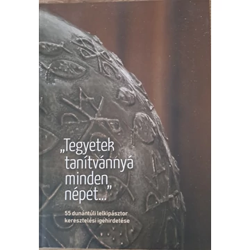 Köntös László - Steinbach József (szerk.) &quot;Tegyetek tanítvánnyá minden népet...&quot; 55 dunántúli lelkipásztor keresztelési igehirdetése