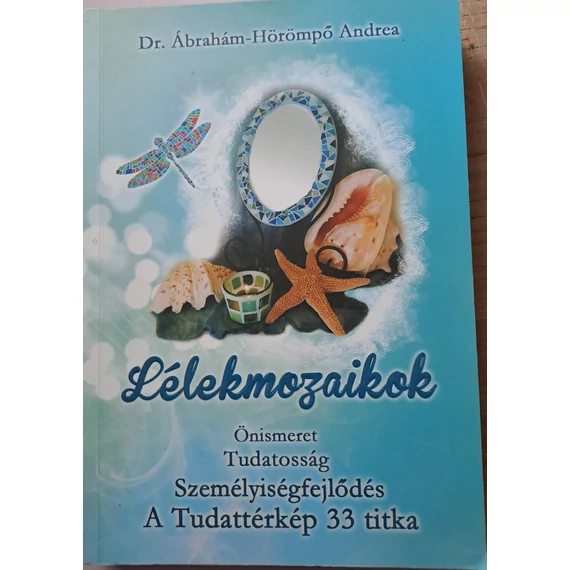 Ábrahám-Hörömpő Andrea Lélekmozaikok Önismeret, tudatosság, személyiségfejlődés – A tudattérkép 33 titka